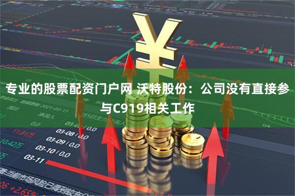专业的股票配资门户网 沃特股份：公司没有直接参与C919相关工作