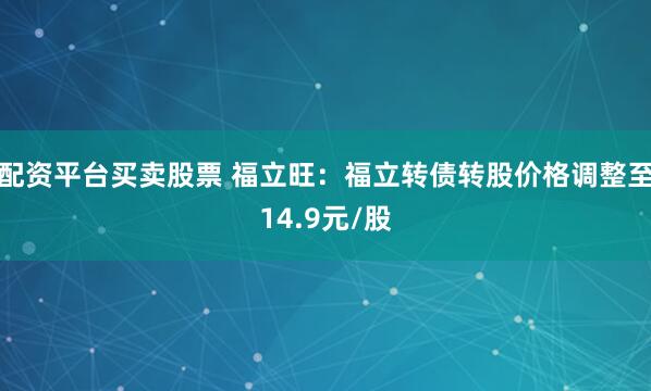 配资平台买卖股票 福立旺：福立转债转股价格调整至14.9元/股