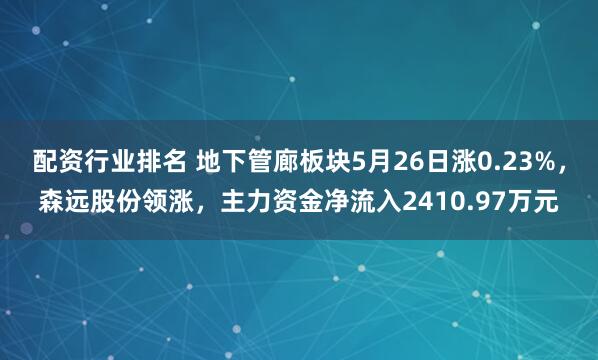 配资行业排名 地下管廊板块5月26日涨0.23%，森远股份领涨，主力资金净流入2410.97万元