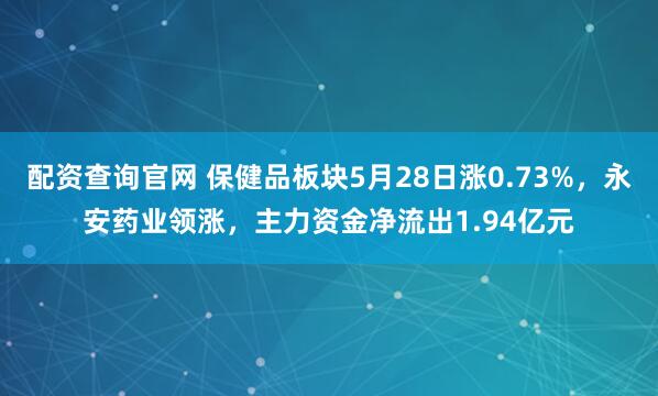 配资查询官网 保健品板块5月28日涨0.73%，永安药业领涨，主力资金净流出1.94亿元