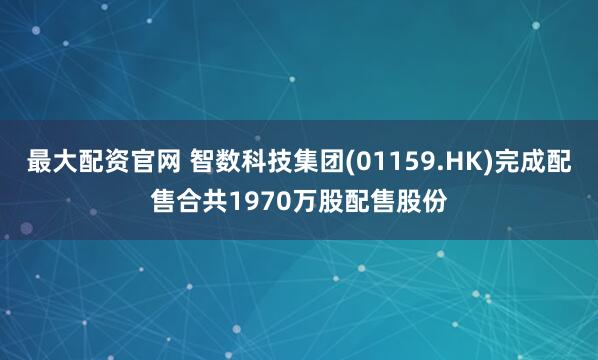 最大配资官网 智数科技集团(01159.HK)完成配售合共1970万股配售股份