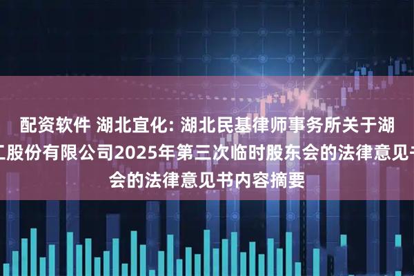 配资软件 湖北宜化: 湖北民基律师事务所关于湖北宜化化工股份有限公司2025年第三次临时股东会的法律意见书内容摘要