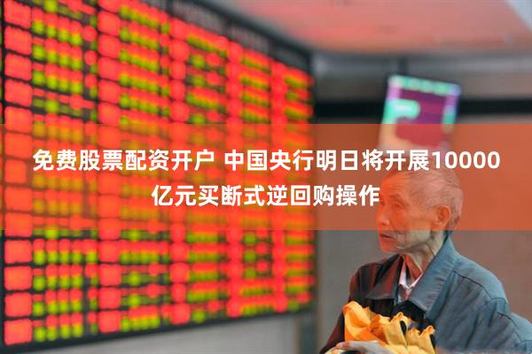 免费股票配资开户 中国央行明日将开展10000亿元买断式逆回购操作
