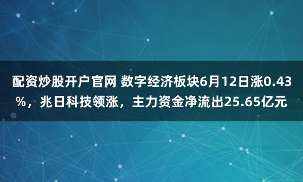 配资炒股开户官网 数字经济板块6月12日涨0.43%，兆日科技领涨，主力资金净流出25.65亿元