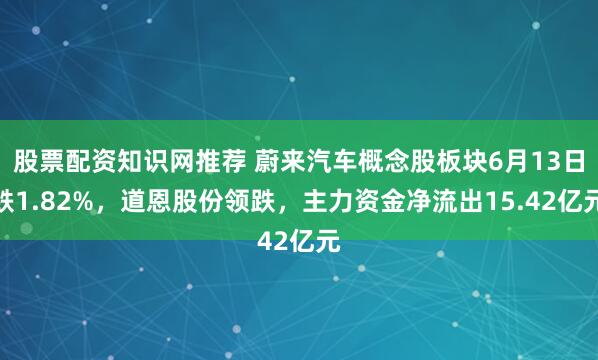 股票配资知识网推荐 蔚来汽车概念股板块6月13日跌1.82%，道恩股份领跌，主力资金净流出15.42亿元