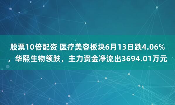 股票10倍配资 医疗美容板块6月13日跌4.06%，华熙生物领跌，主力资金净流出3694.01万元