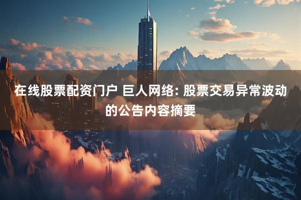 在线股票配资门户 巨人网络: 股票交易异常波动的公告内容摘要