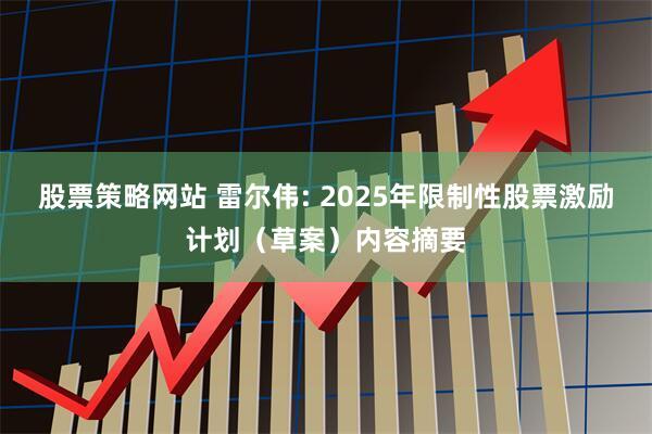 股票策略网站 雷尔伟: 2025年限制性股票激励计划（草案）内容摘要