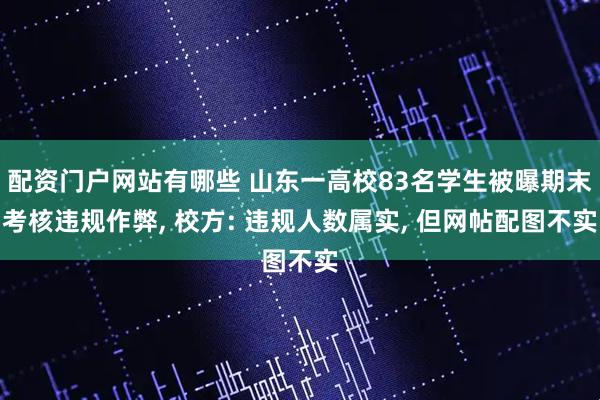 配资门户网站有哪些 山东一高校83名学生被曝期末考核违规作弊, 校方: 违规人数属实, 但网帖配图不实