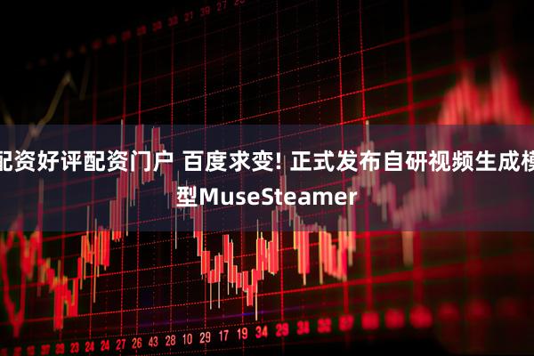 配资好评配资门户 百度求变! 正式发布自研视频生成模型MuseSteamer