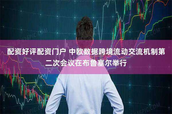 配资好评配资门户 中欧数据跨境流动交流机制第二次会议在布鲁塞尔举行